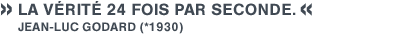 la v&Eacute;rit&Eacute; 24 fois par seconde. Jean-luc godard (*1930)